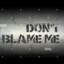 Don&#039;t Blame Me !!!!!