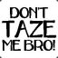 Bro, Don&#039;t taze me