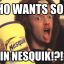 WHO WANTS SOMEFUCKING NESQUICK