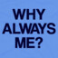 Why Always Me?