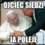 Ojciec Siedzi, Ja poleje