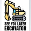 See you later Excavator