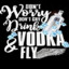 Drink Vodka &amp; Fly