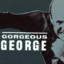 GORGEOUS GEORGE=DD