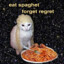 eat spaghet forget regret