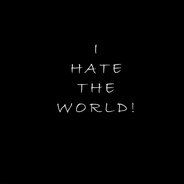 I hate the world!