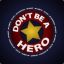 Don`t be a hero