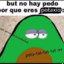 but no hay pedo porque eres pota