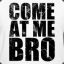 Come at me bro???!!!